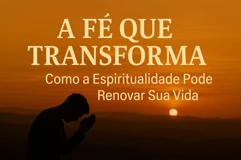 A Fé que Transforma: Como a Espiritualidade Pode Renovar Sua Vida