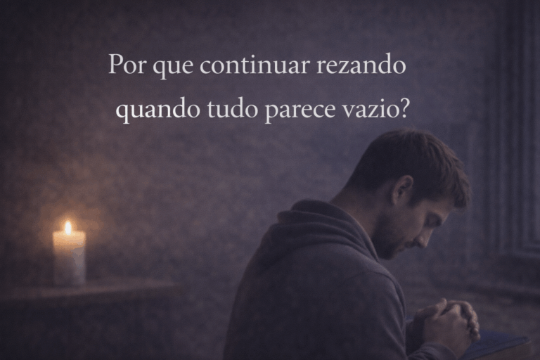 Por Que Continuar Rezando Quando Tudo Parece Vazio